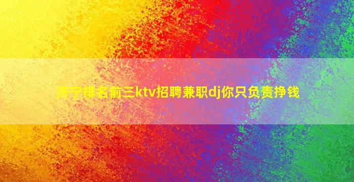 济宁排名前三ktv招聘兼职dj你只负责挣钱