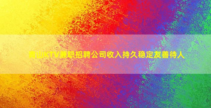 青山KTV兼职招聘公司收入持久稳定友善待人